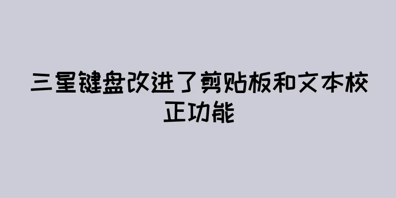 三星键盘改进了剪贴板和文本校正功能