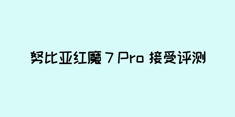 努比亚红魔 7 Pro 接受评测