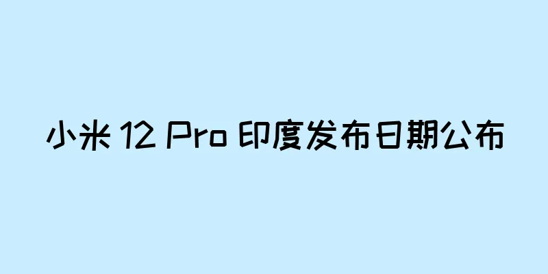 小米 12 Pro 印度发布日期公布