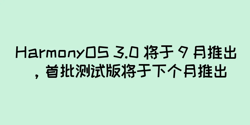 HarmonyOS 3.0 将于 9 月推出，首批测试版将于下个月推出