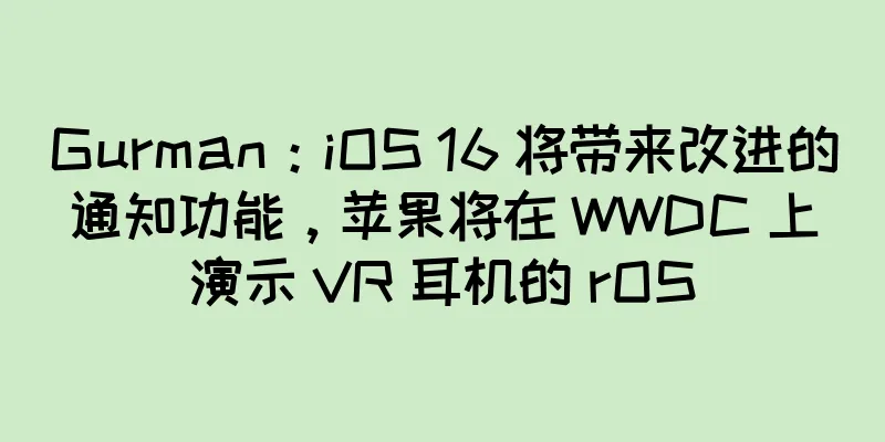 Gurman：iOS 16 将带来改进的通知功能，苹果将在 WWDC 上演示 VR 耳机的 rOS