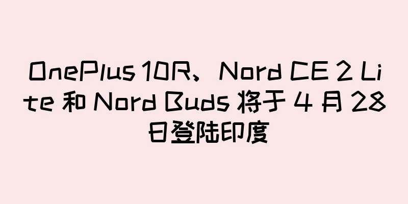 OnePlus 10R、Nord CE 2 Lite 和 Nord Buds 将于 4 月 28 日登陆印度