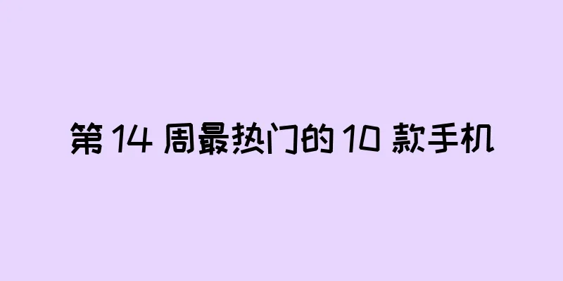 第 14 周最热门的 10 款手机