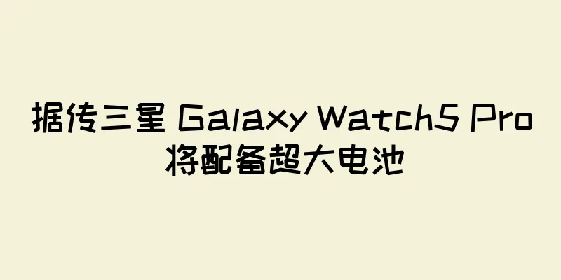 据传三星 Galaxy Watch5 Pro 将配备超大电池