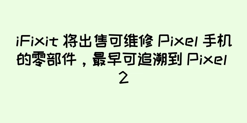iFixit 将出售可维修 Pixel 手机的零部件，最早可追溯到 Pixel 2