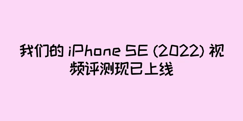 我们的 iPhone SE (2022) 视频评测现已上线