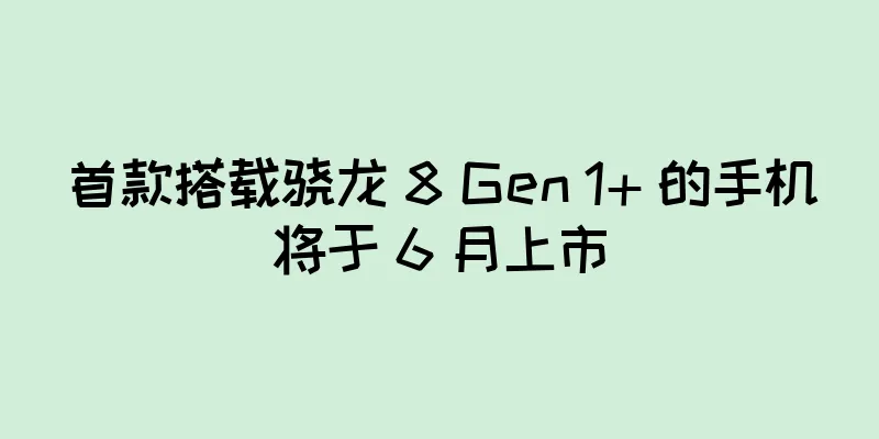 首款搭载骁龙 8 Gen 1+ 的手机将于 6 月上市