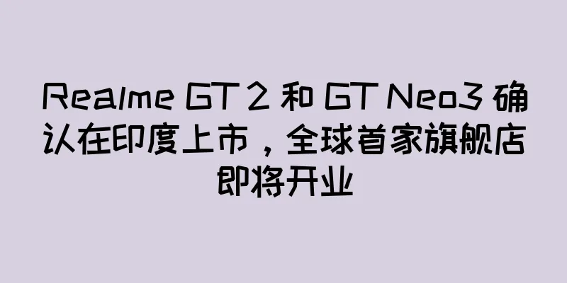Realme GT 2 和 GT Neo3 确认在印度上市，全球首家旗舰店即将开业