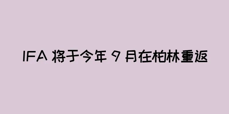 IFA 将于今年 9 月在柏林重返