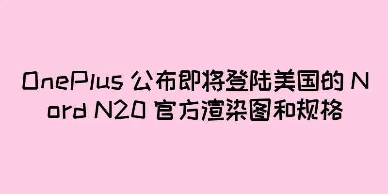 OnePlus 公布即将登陆美国的 Nord N20 官方渲染图和规格
