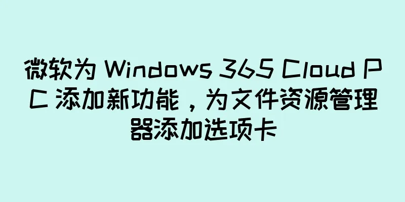 微软为 Windows 365 Cloud PC 添加新功能，为文件资源管理器添加选项卡