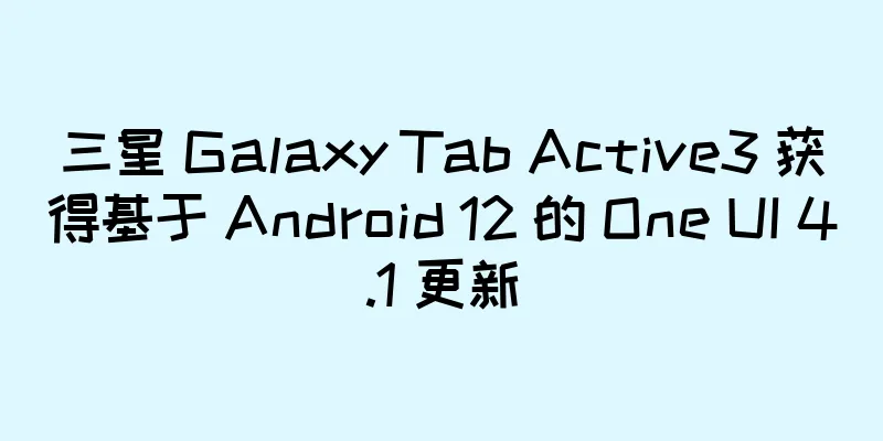 三星 Galaxy Tab Active3 获得基于 Android 12 的 One UI 4.1 更新