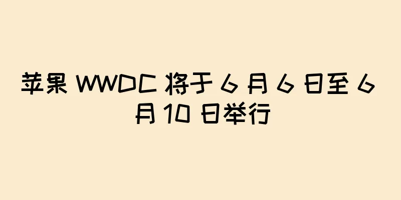 苹果 WWDC 将于 6 月 6 日至 6 月 10 日举行
