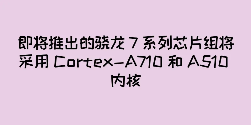 即将推出的骁龙 7 系列芯片组将采用 Cortex-A710 和 A510 内核