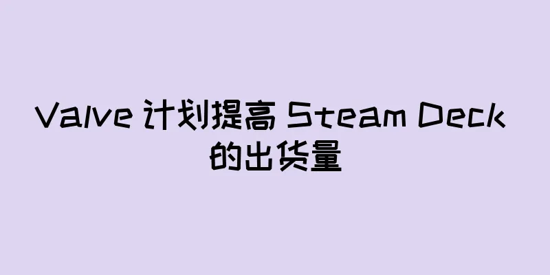 Valve 计划提高 Steam Deck 的出货量