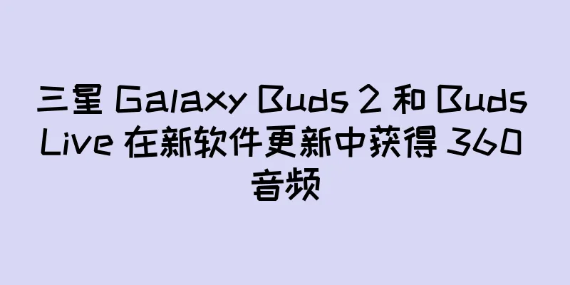 三星 Galaxy Buds 2 和 Buds Live 在新软件更新中获得 360 音频