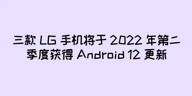 三款 LG 手机将于 2022 年第二季度获得 Android 12 更新