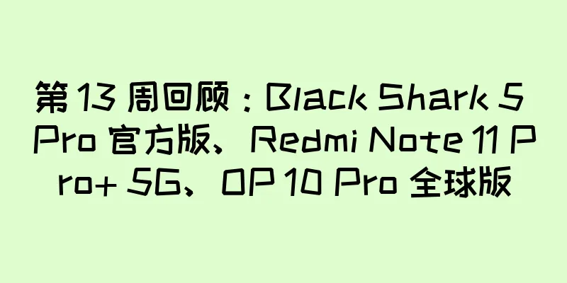 第 13 周回顾：Black Shark 5 Pro 官方版、Redmi Note 11 Pro+ 5G、OP 10 Pro 全球版