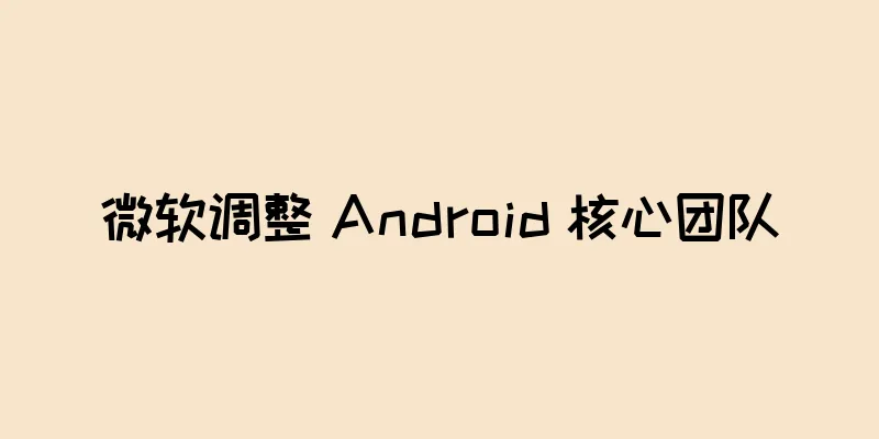 微软调整 Android 核心团队