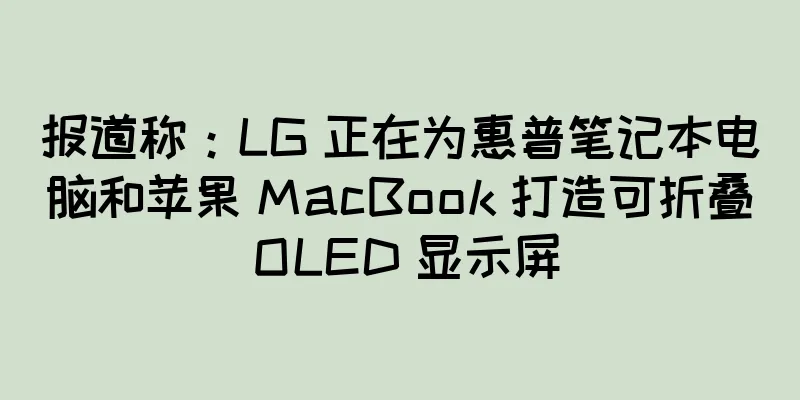 报道称：LG 正在为惠普笔记本电脑和苹果 MacBook 打造可折叠 OLED 显示屏