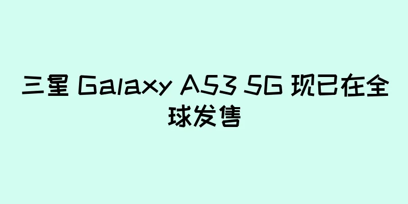 三星 Galaxy A53 5G 现已在全球发售