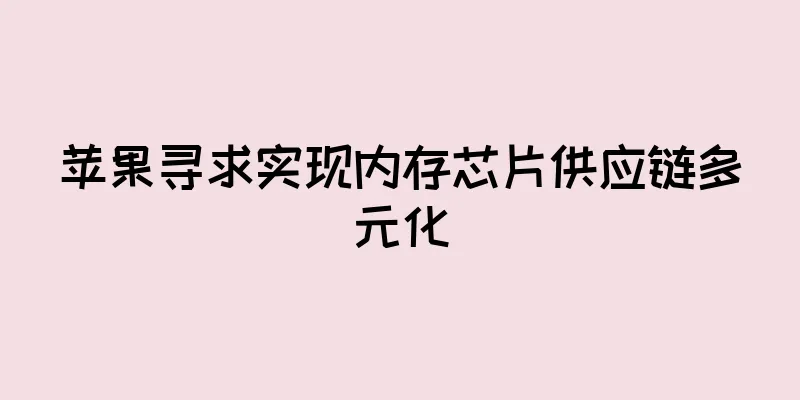 苹果寻求实现内存芯片供应链多元化