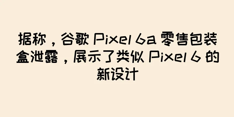 据称，谷歌 Pixel 6a 零售包装盒泄露，展示了类似 Pixel 6 的新设计