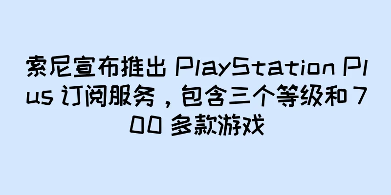 索尼宣布推出 PlayStation Plus 订阅服务，包含三个等级和 700 多款游戏
