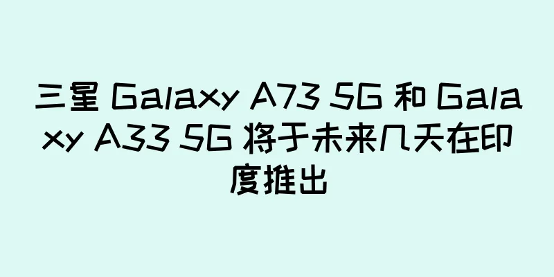三星 Galaxy A73 5G 和 Galaxy A33 5G 将于未来几天在印度推出
