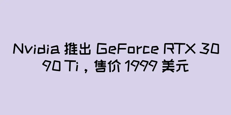 Nvidia 推出 GeForce RTX 3090 Ti，售价 1999 美元