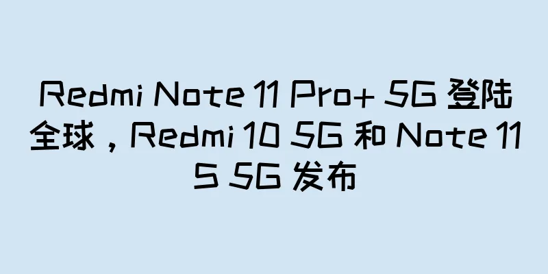 Redmi Note 11 Pro+ 5G 登陆全球，Redmi 10 5G 和 Note 11S 5G 发布