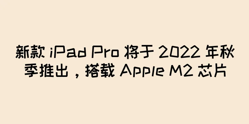 新款 iPad Pro 将于 2022 年秋季推出，搭载 Apple M2 芯片