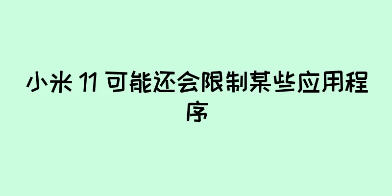 小米 11 可能还会限制某些应用程序