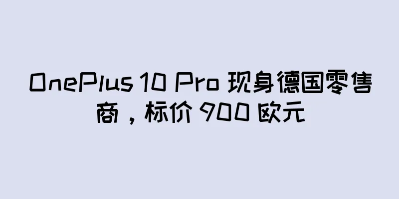 OnePlus 10 Pro 现身德国零售商，标价 900 欧元