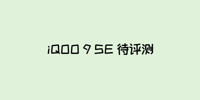 iQOO 9 SE 待评测