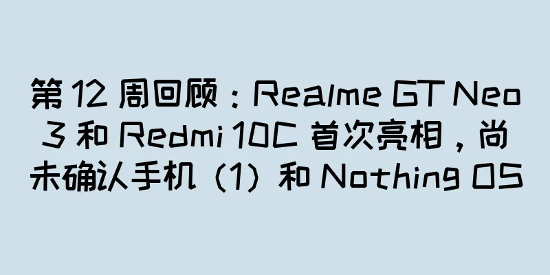 第 12 周回顾：Realme GT Neo3 和 Redmi 10C 首次亮相，尚未确认手机（1）和 Nothing OS