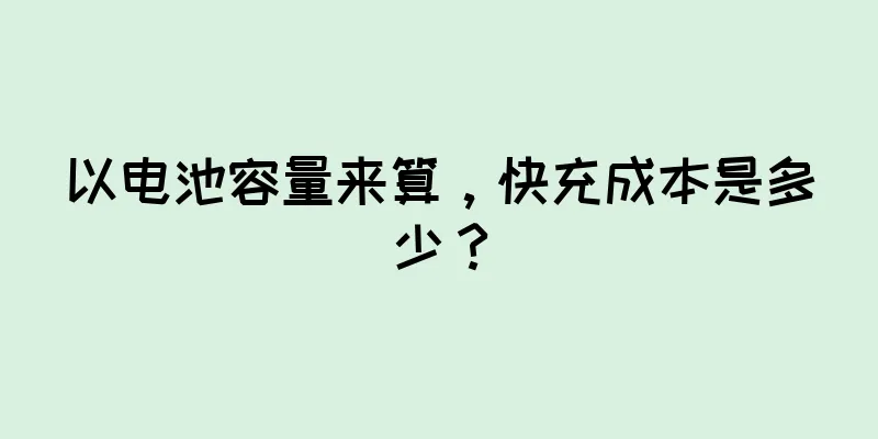 以电池容量来算，快充成本是多少？