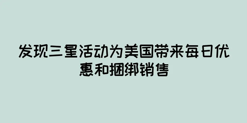 发现三星活动为美国带来每日优惠和捆绑销售