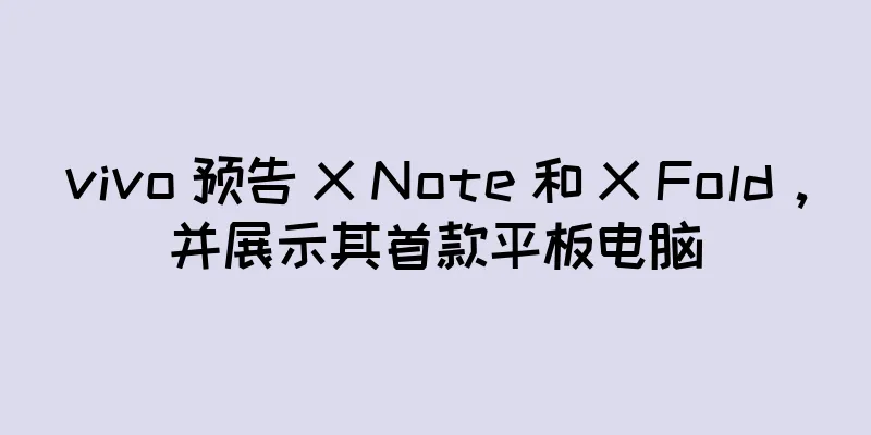 vivo 预告 X Note 和 X Fold，并展示其首款平板电脑