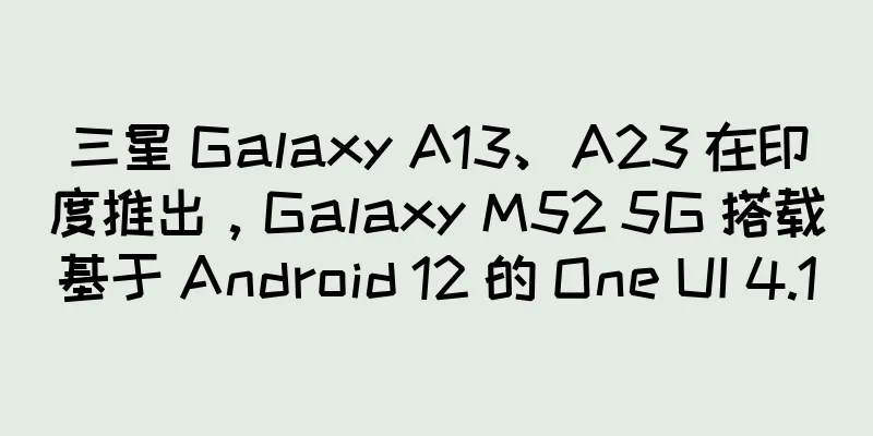 三星 Galaxy A13、A23 在印度推出，Galaxy M52 5G 搭载基于 Android 12 的 One UI 4.1