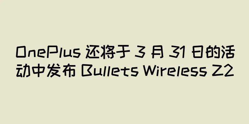 OnePlus 还将于 3 月 31 日的活动中发布 Bullets Wireless Z2