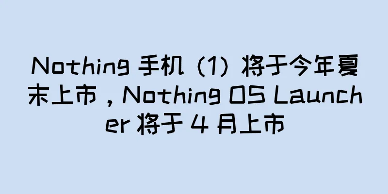 Nothing 手机（1）将于今年夏末上市，Nothing OS Launcher 将于 4 月上市