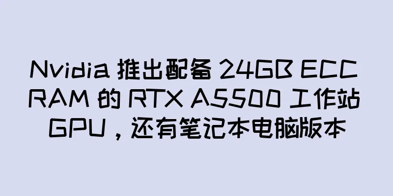 Nvidia 推出配备 24GB ECC RAM 的 RTX A5500 工作站 GPU，还有笔记本电脑版本