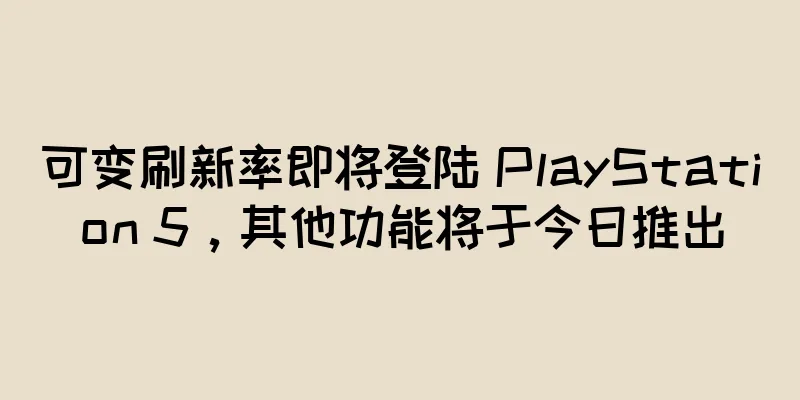 可变刷新率即将登陆 PlayStation 5，其他功能将于今日推出