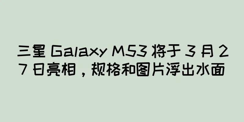 三星 Galaxy M53 将于 3 月 27 日亮相，规格和图片浮出水面