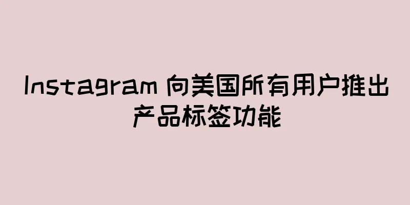 Instagram 向美国所有用户推出产品标签功能