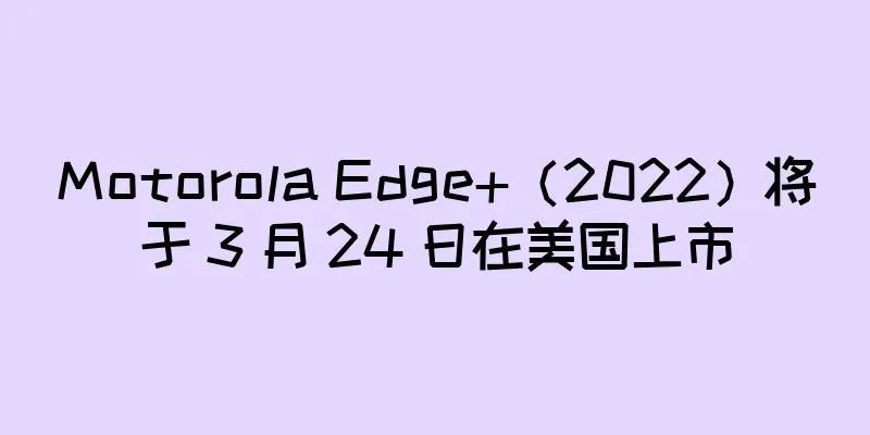 Motorola Edge+（2022）将于 3 月 24 日在美国上市