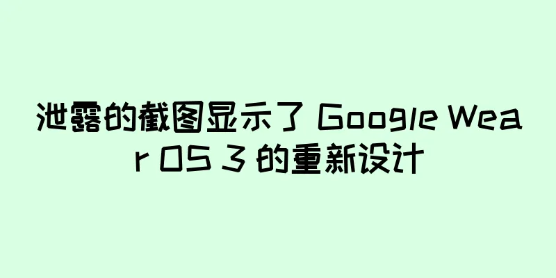 泄露的截图显示了 Google Wear OS 3 的重新设计