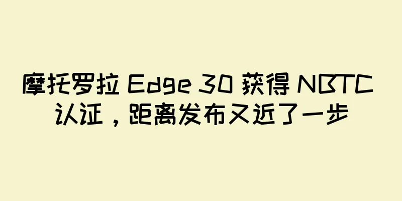 摩托罗拉 Edge 30 获得 NBTC 认证，距离发布又近了一步