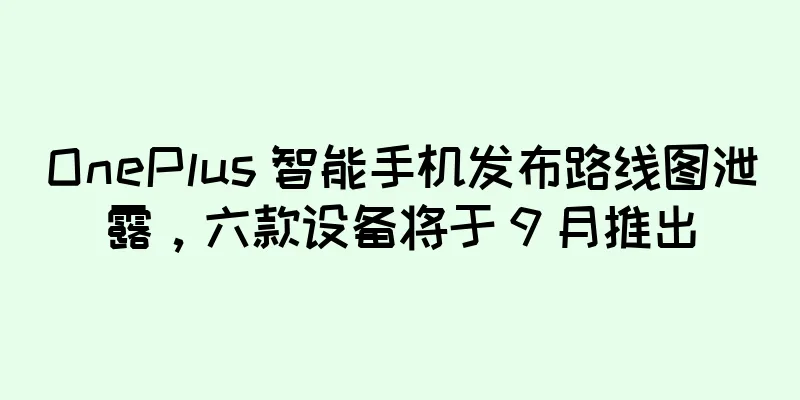 OnePlus 智能手机发布路线图泄露，六款设备将于 9 月推出